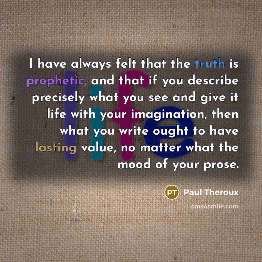 “I have always felt that the truth is prophetic, and…” quote by Paul Theroux