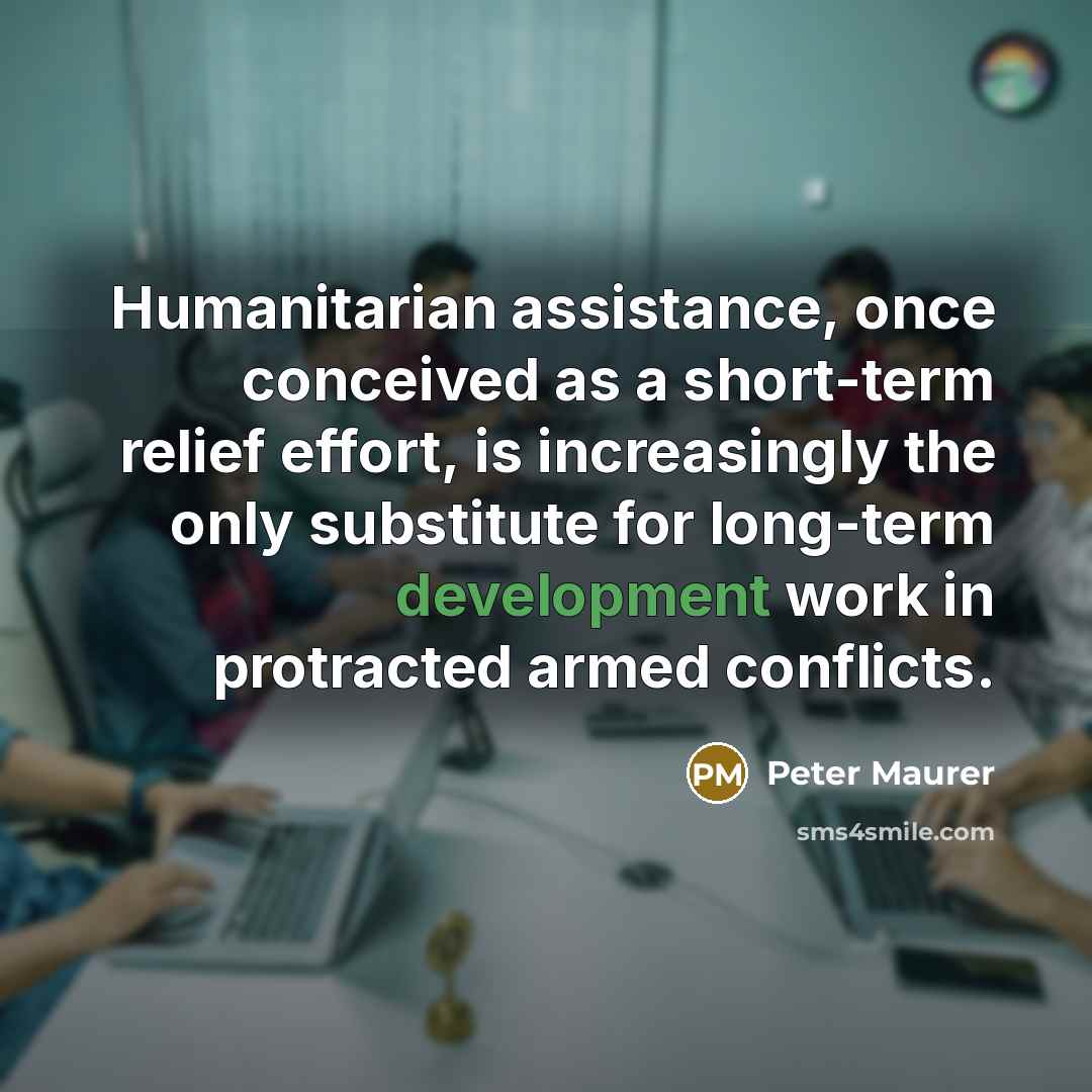 “Humanitarian assistance, once conceived as a short-term relief effort, is…” quote by Peter Maurer
