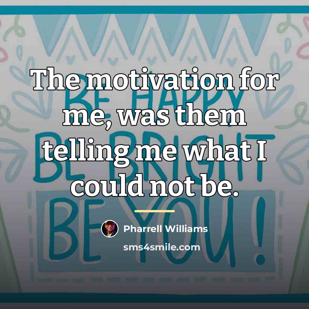 “The motivation for me, was them telling me what I…” quote by Pharrell Williams