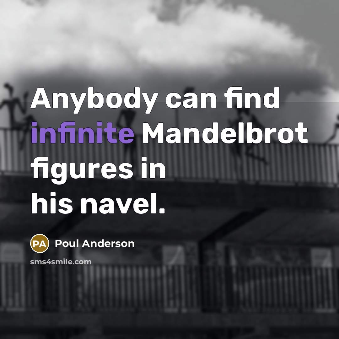 “Anybody can find infinite Mandelbrot figures in his navel.…” quote by Poul Anderson