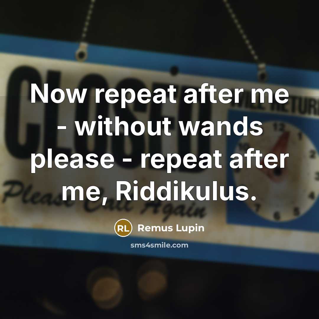 “Now repeat after me - without wands please - repeat…” quote by Remus Lupin