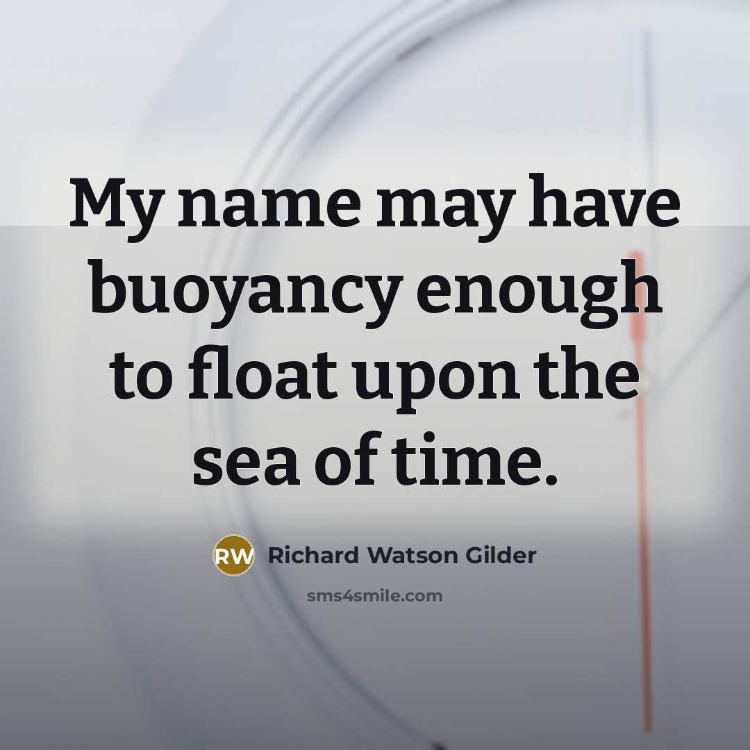 “My name may have buoyancy enough to float upon the…” quote by Richard Watson Gilder