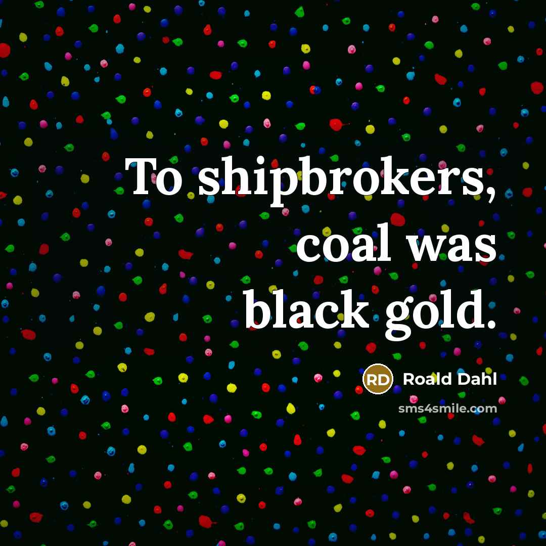 “To shipbrokers, coal was black gold.…” quote by Roald Dahl
