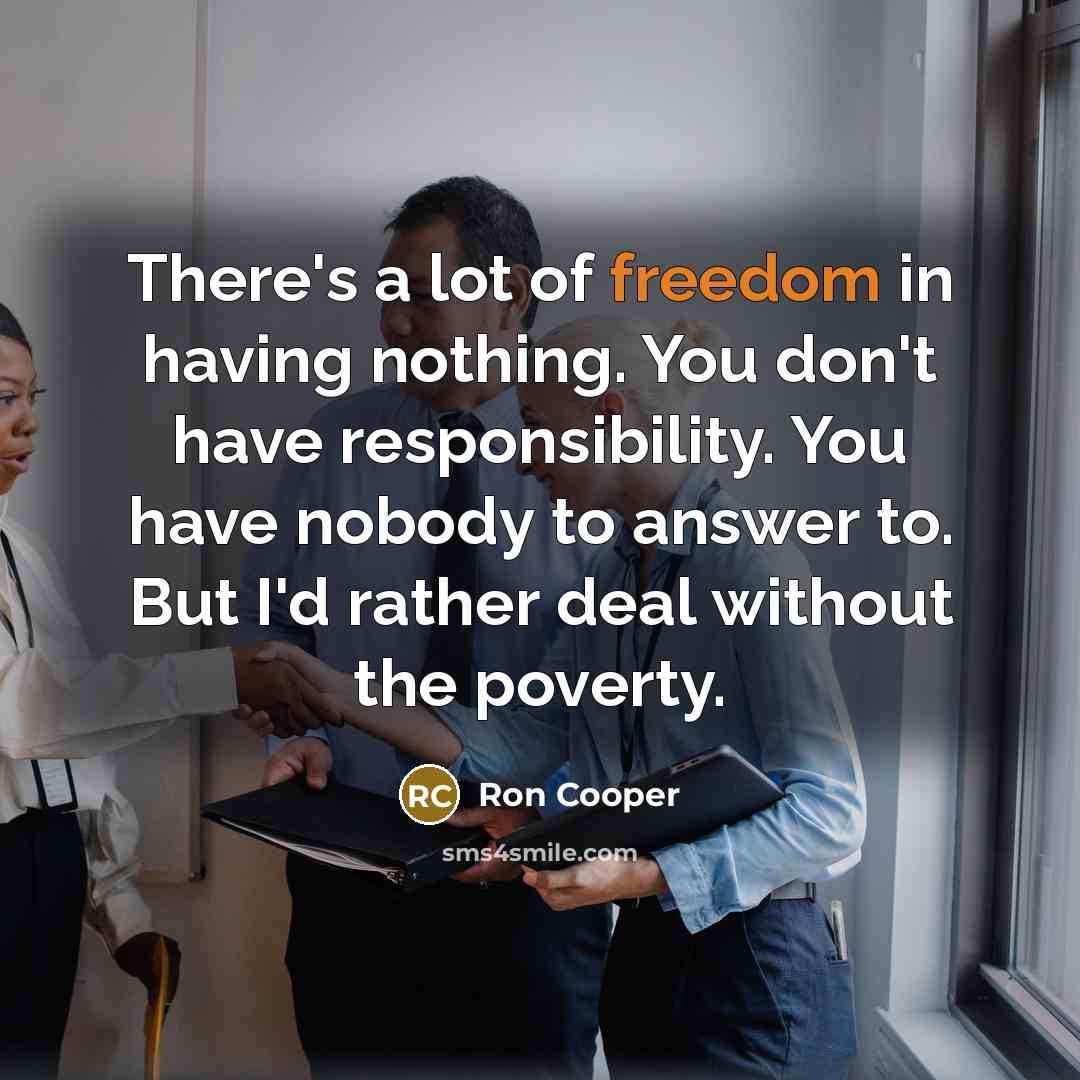 “There's a lot of freedom in having nothing. You don't…” quote by Ron Cooper