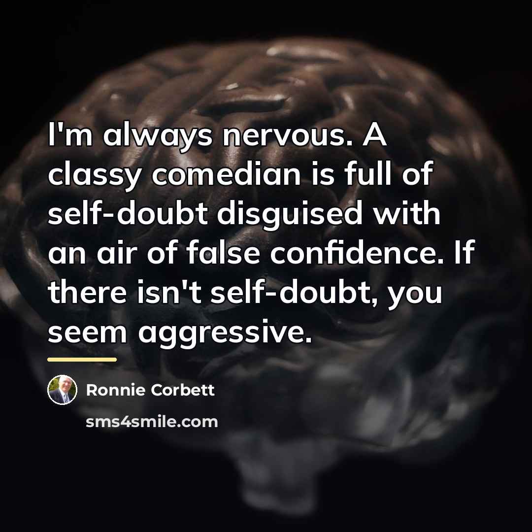 “I'm always nervous. A classy comedian is full of self-doubt…” quote by Ronnie Corbett
