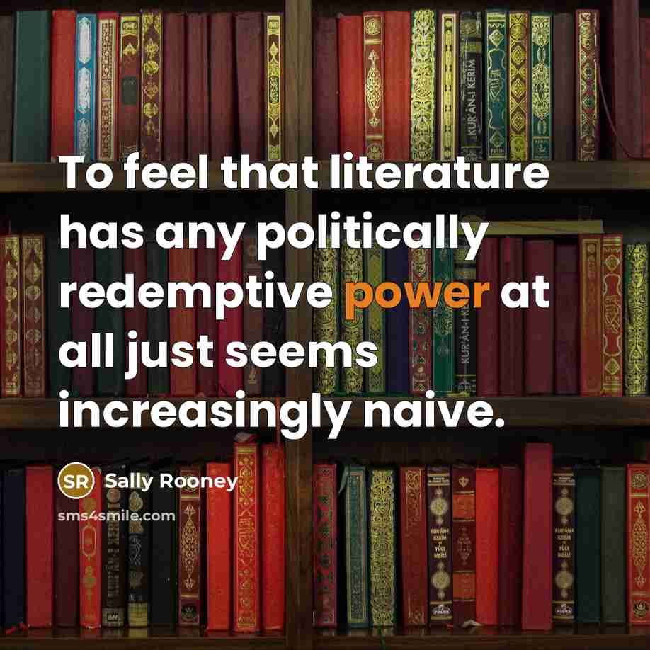 “To feel that literature has any politically redemptive power at…” quote by Sally Rooney