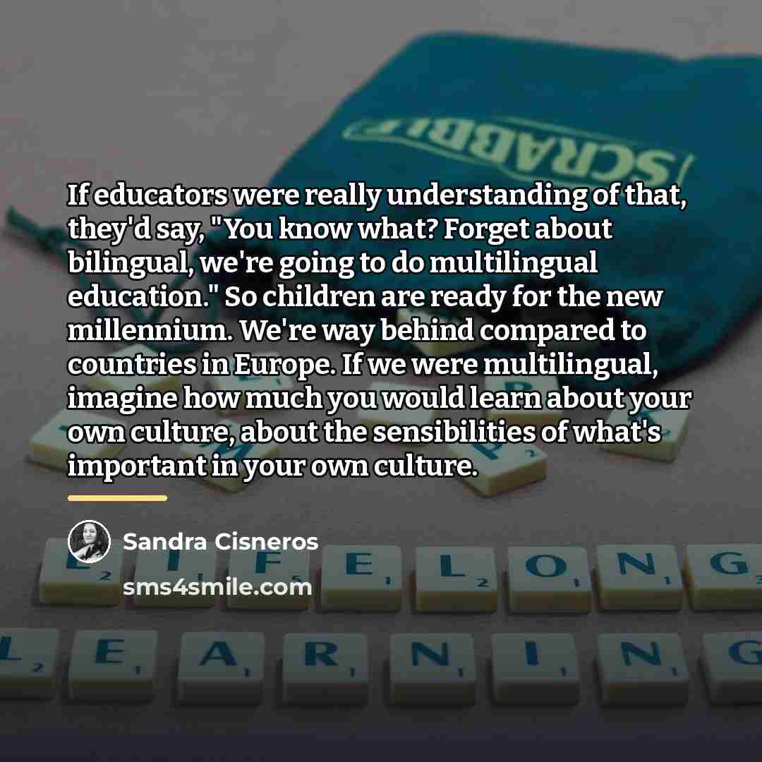 “If educators were really understanding of that, they'd say, "You…” quote by Sandra Cisneros