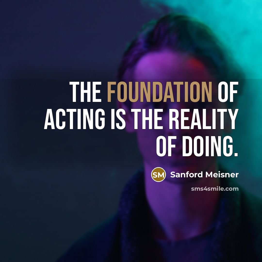 “The foundation of acting is the reality of doing.…” quote by Sanford Meisner
