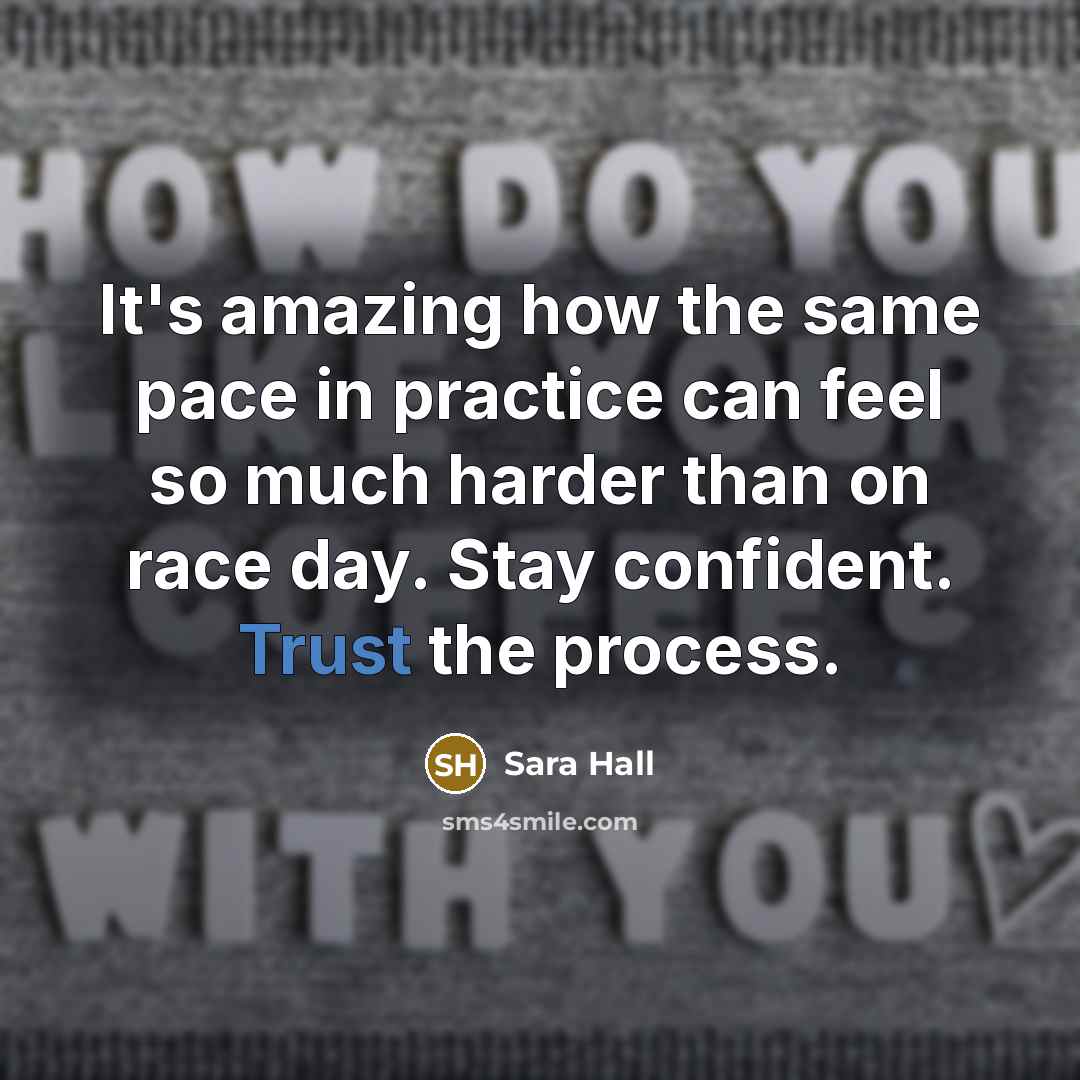 “It's amazing how the same pace in practice can feel so much harder than on race day. Stay confident. Trust the process.” quote by Sara Hall