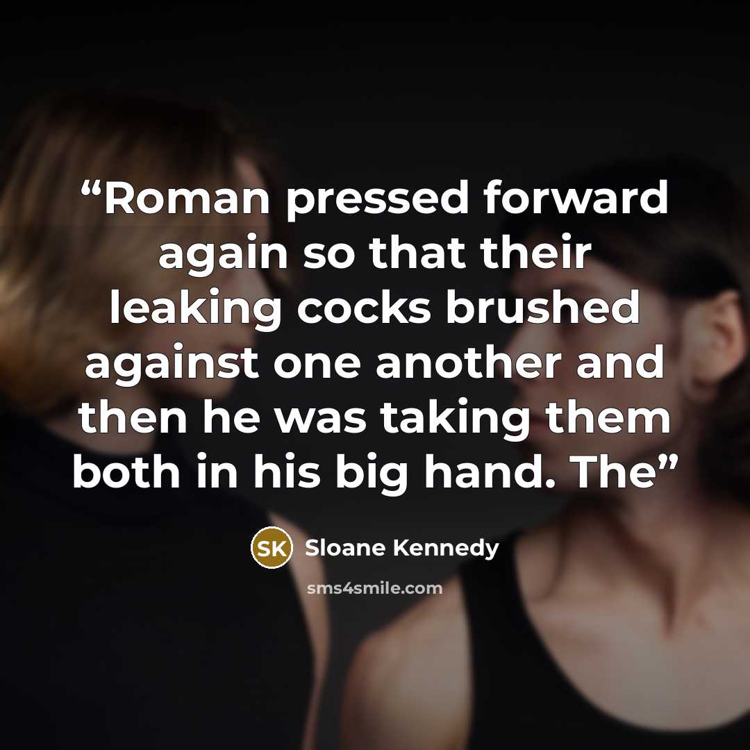 “Roman pressed forward again so that their leaking cocks brushed against one another and then he was taking them both in his big hand. The” quote by Sloane Kennedy