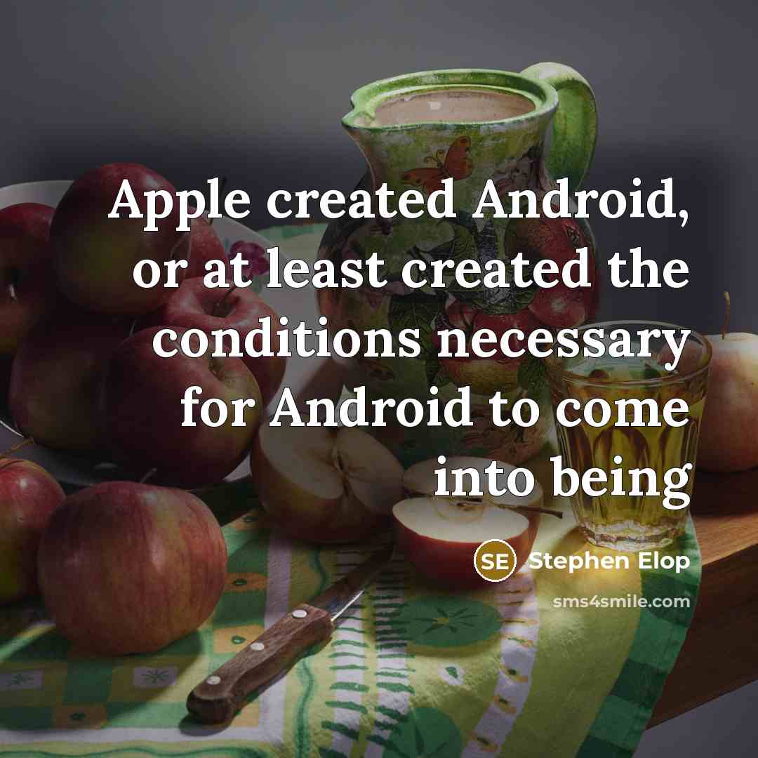“Apple created Android, or at least created the conditions necessary for Android to come into being” quote by Stephen Elop