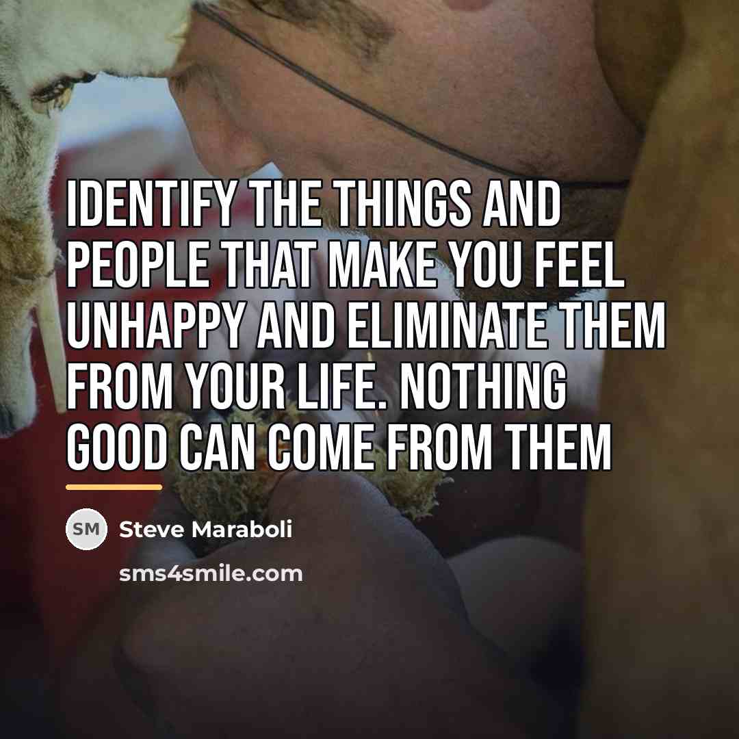 “Identify the things and people that make you feel unhappy…” quote by Steve Maraboli