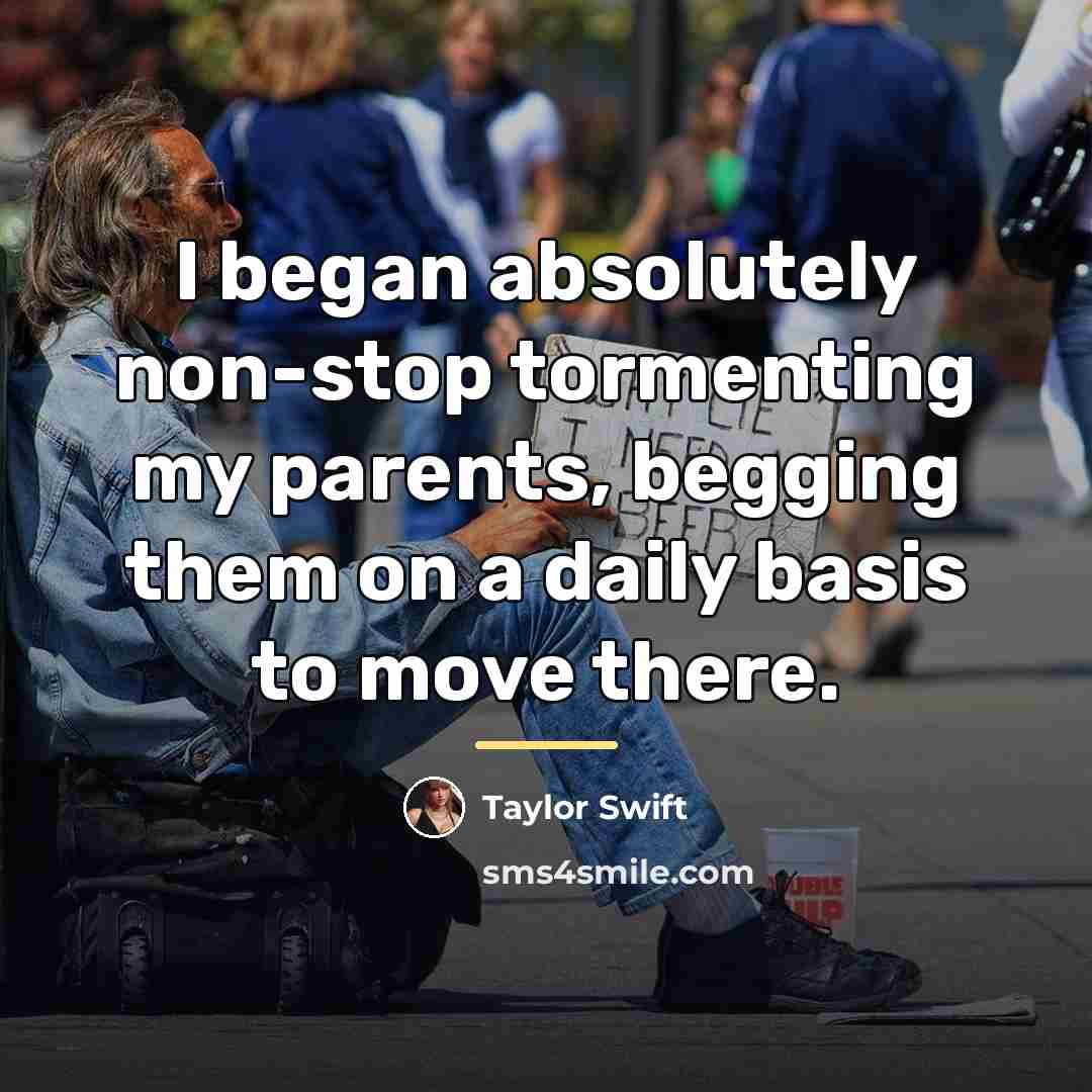 “I began absolutely non-stop tormenting my parents, begging them on…” quote by Taylor Swift