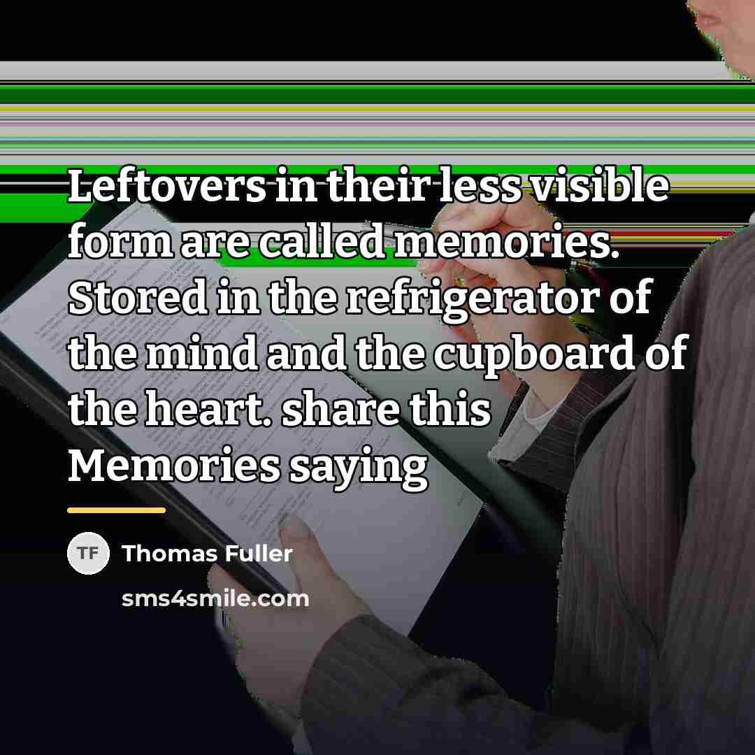 “Leftovers in their less visible form are called memories. Stored…” quote by Thomas Fuller