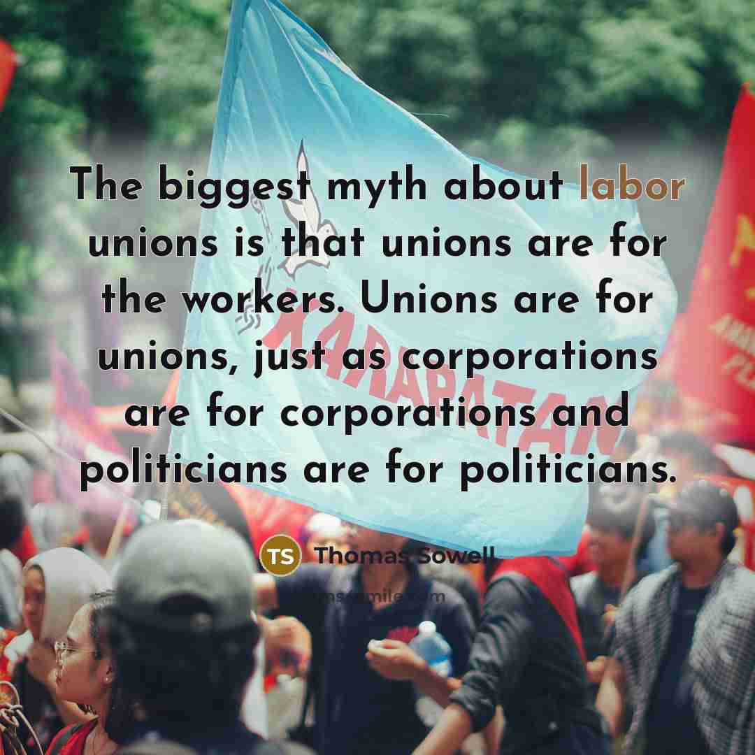 “The biggest myth about labor unions is that unions are…” quote by Thomas Sowell