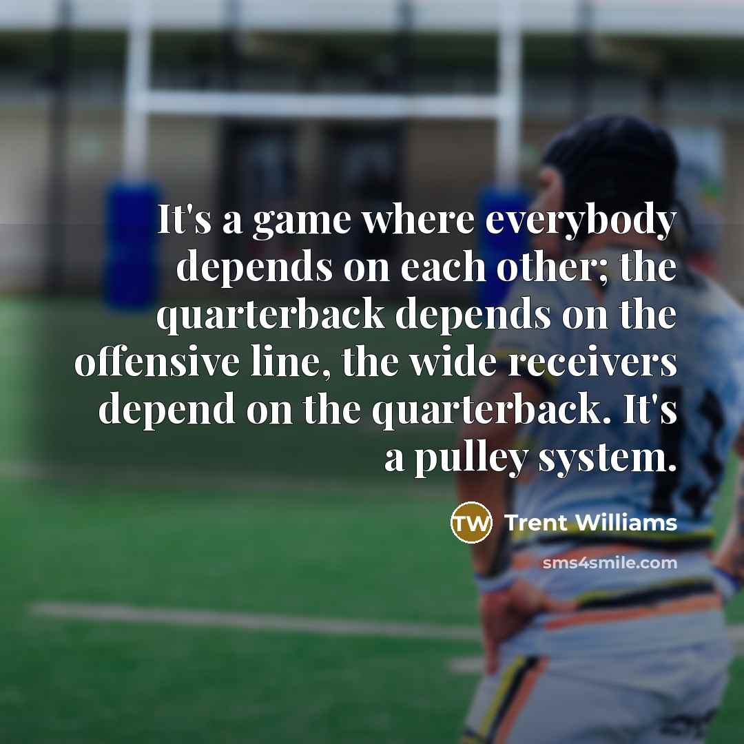 “It's a game where everybody depends on each other; the…” quote by Trent Williams