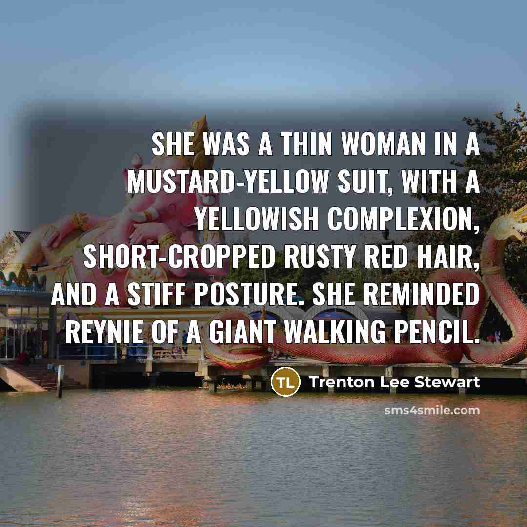 “She was a thin woman in a mustard-yellow suit, with…” quote by Trenton Lee Stewart