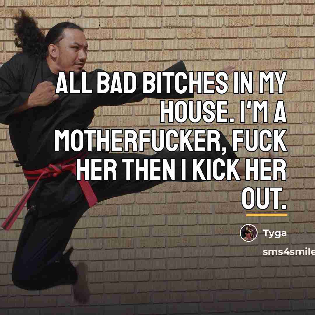 “All bad bitches in my house. I'm a motherfucker, fuck…” quote by Tyga