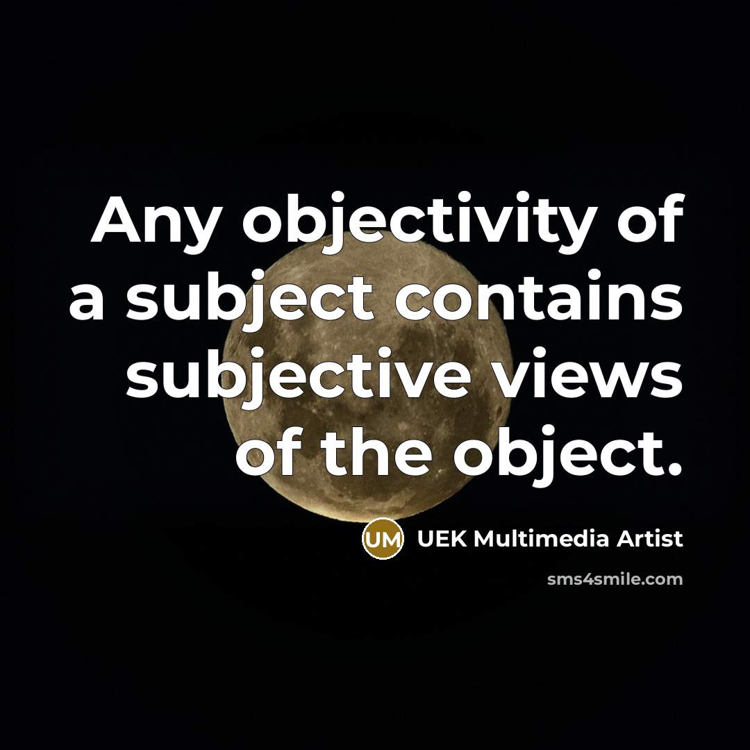 “Any objectivity of a subject contains subjective views of the object.” quote by UEK Multimedia Artist