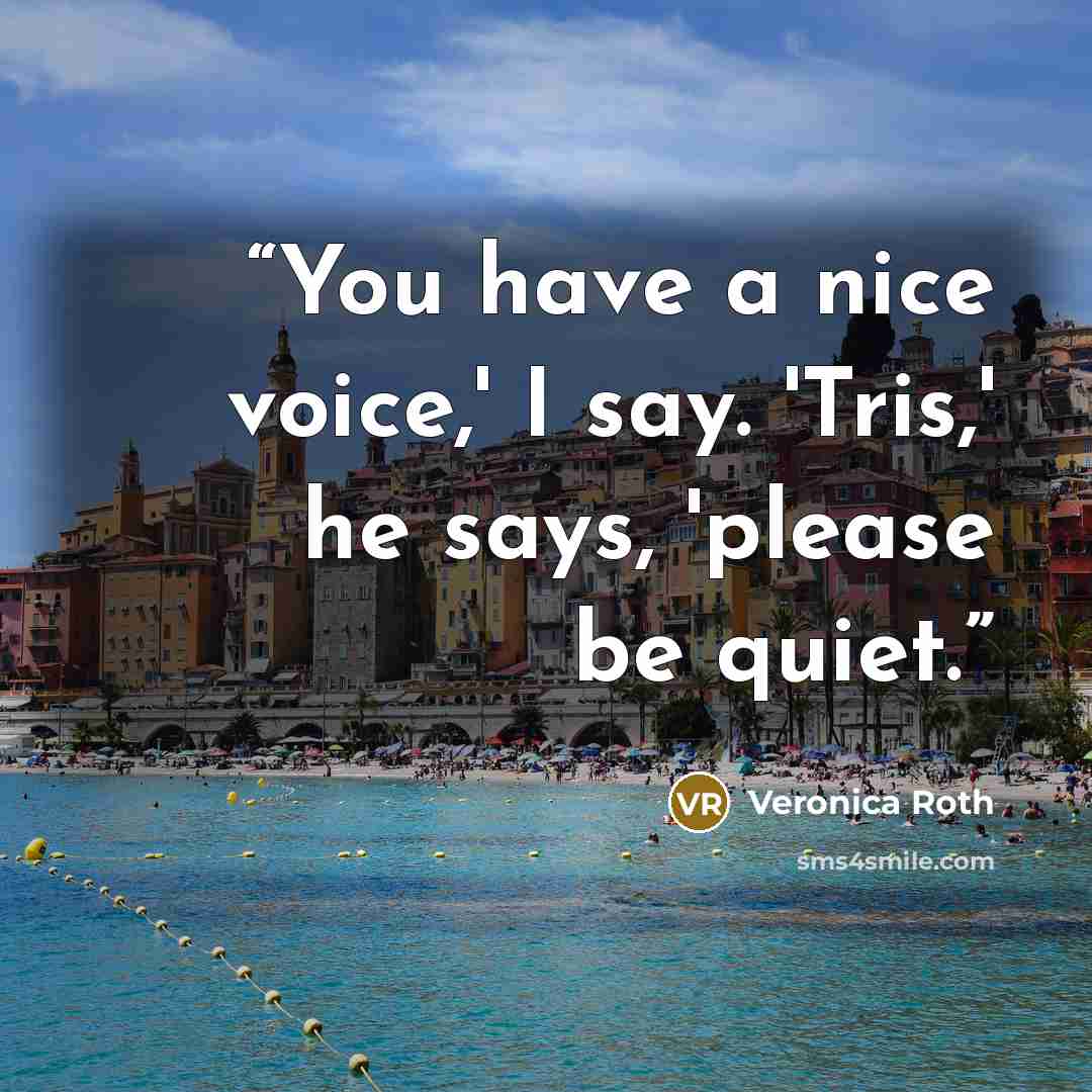 “You have a nice voice,' I say. 'Tris,' he says, 'please be quiet.” quote by Veronica Roth