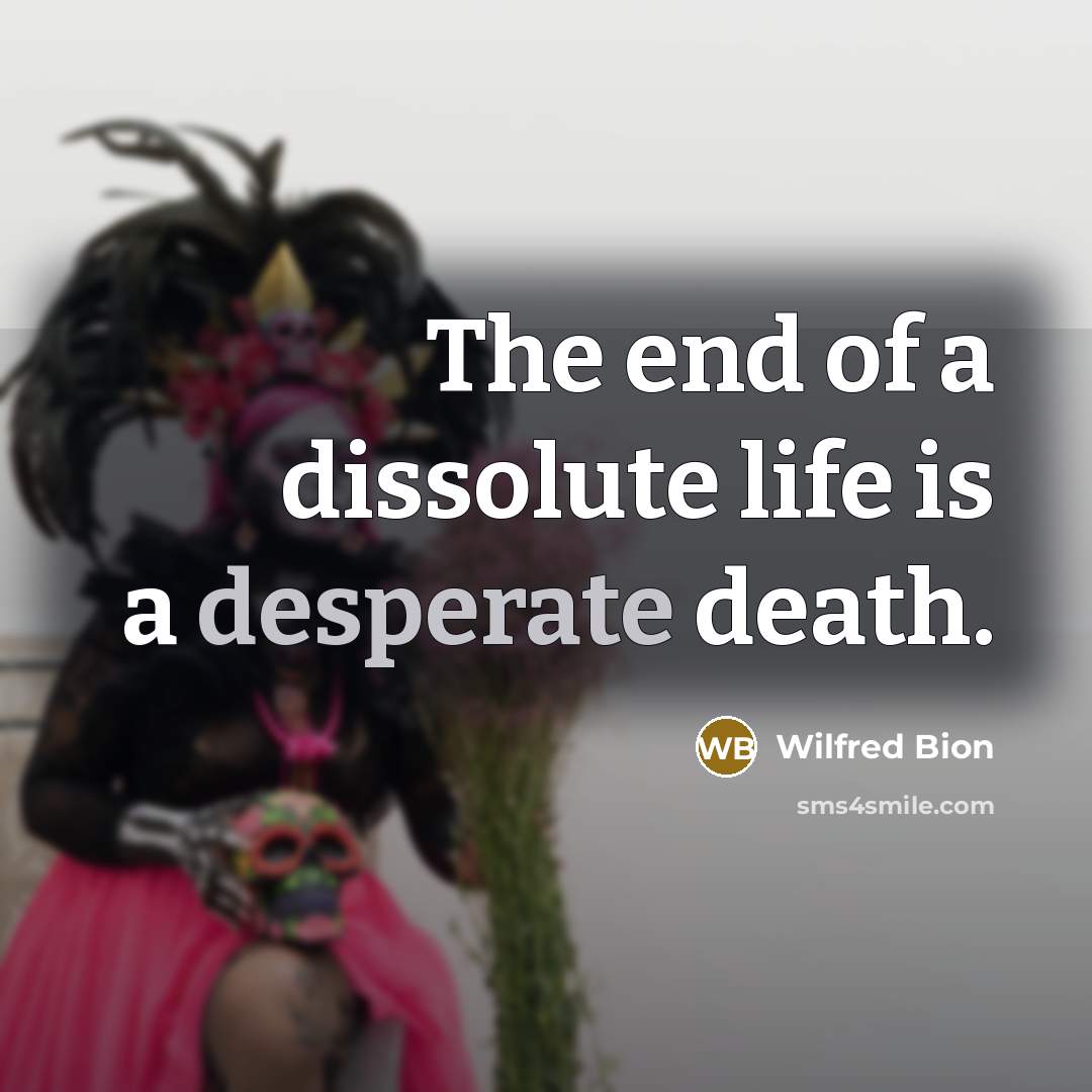 “The end of a dissolute life is a desperate death.…” quote by Wilfred Bion