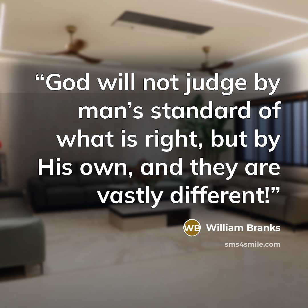 “God will not judge by man’s standard of what is right, but by His own, and they are vastly different!” quote by William Branks