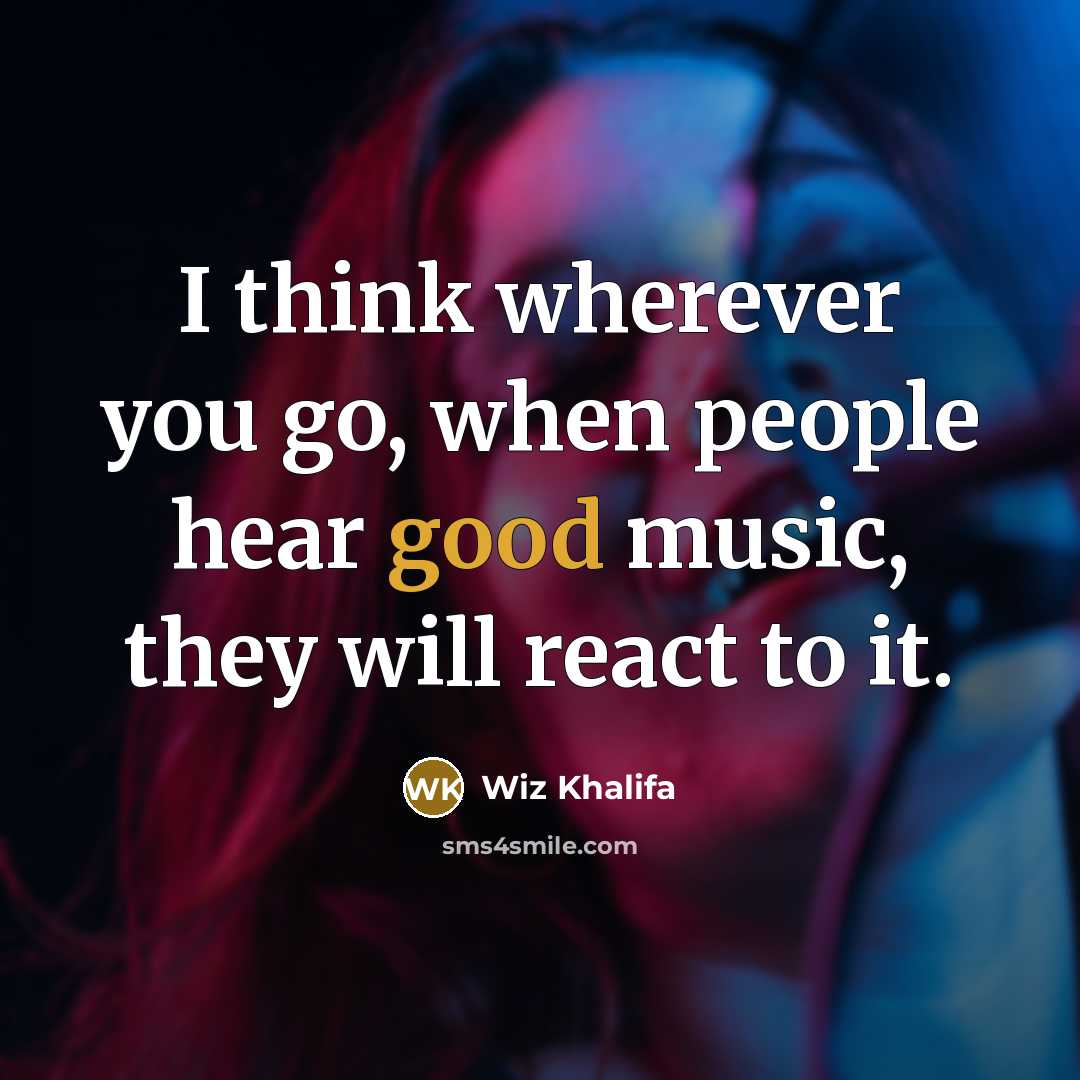 “I think wherever you go, when people hear good music,…” quote by Wiz Khalifa