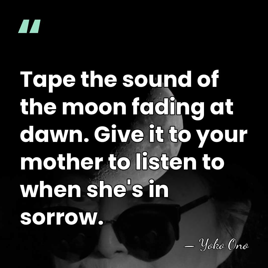 Tape the sound of the moon fading at dawn. Give it to&hellip; - Yoko Ono