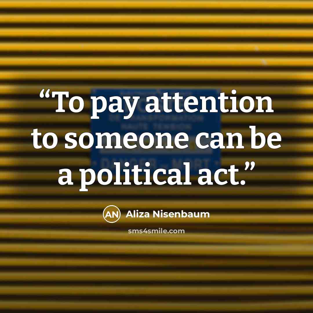 “To pay attention to someone can be a political act.” quote by Aliza Nisenbaum