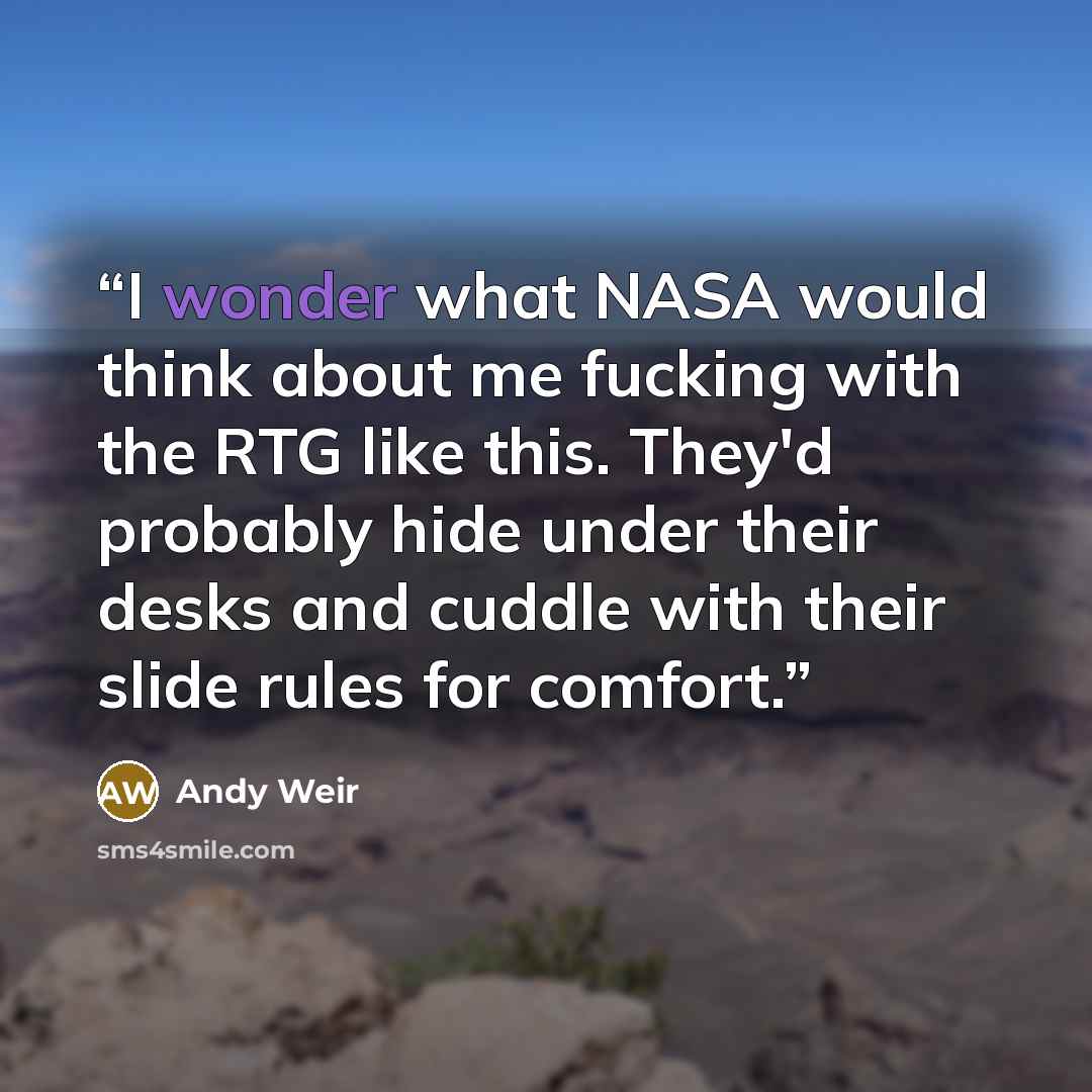 “I wonder what NASA would think about me fucking with the RTG like this. They'd probably hide under their desks and cuddle with their slide rules for comfort.” quote by Andy Weir