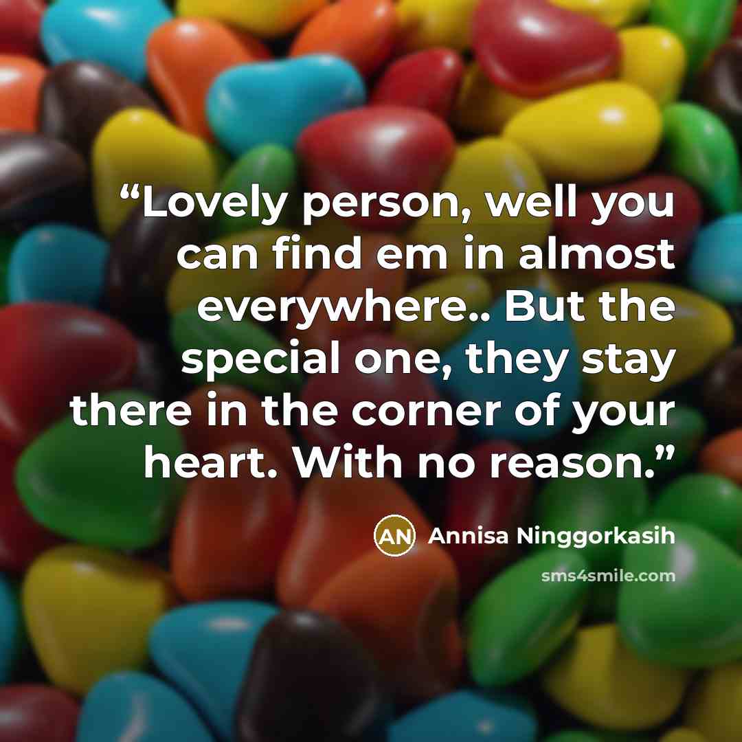 “Lovely person, well you can find em in almost everywhere.. But the special one, they stay there in the corner of your heart. With no reason.” quote by Annisa Ninggorkasih