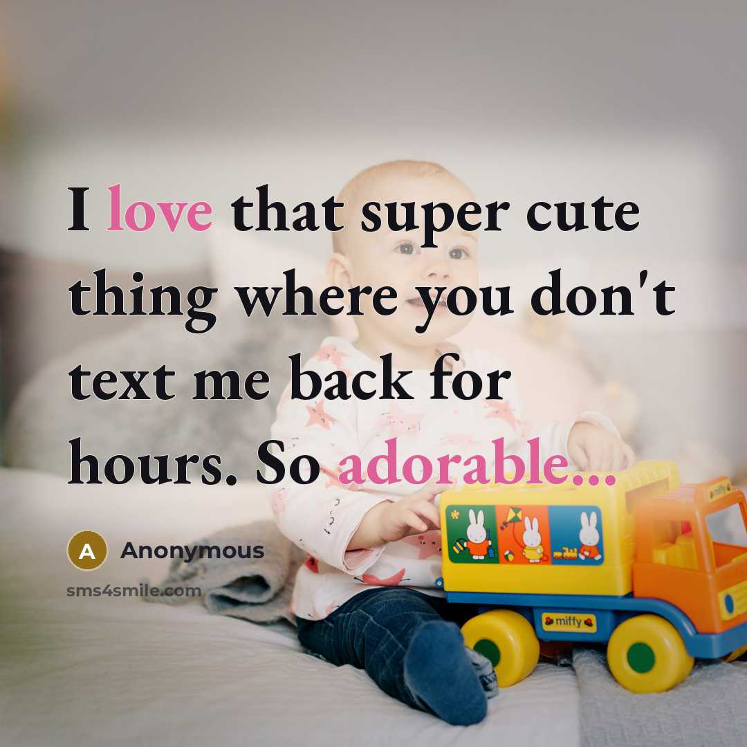 “I love that super cute thing where you don't text me back for hours. So adorable...” quote by Anonymous