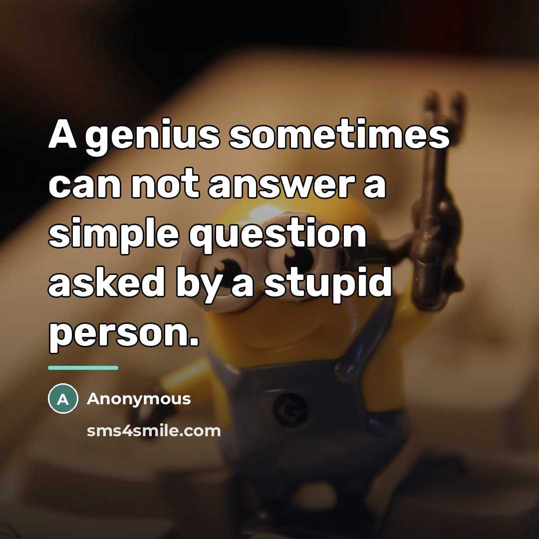 “A genius sometimes can not answer a simple question asked…” quote by Anonymous