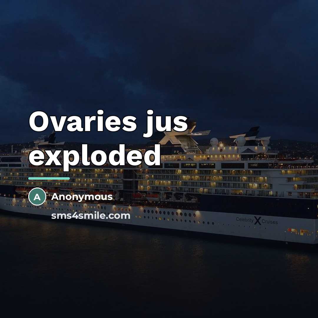 “Ovaries jus exploded…” quote by Anonymous