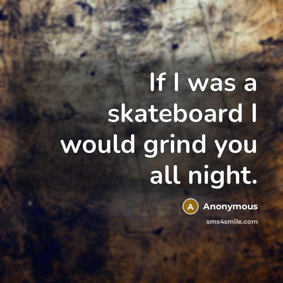 “If I was a skateboard I would grind you all…” quote by Anonymous