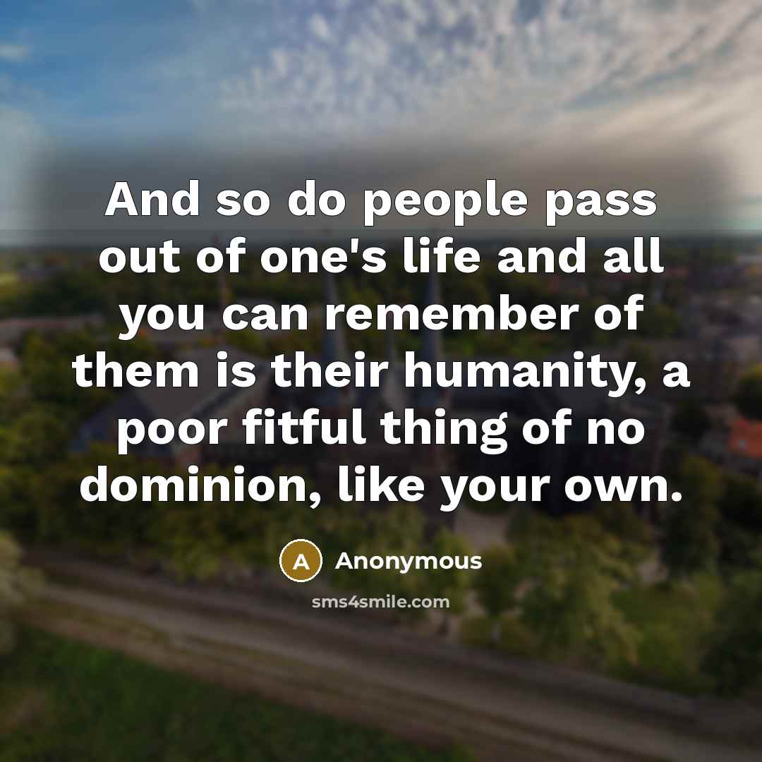 “And so do people pass out of one's life and…” quote by Anonymous