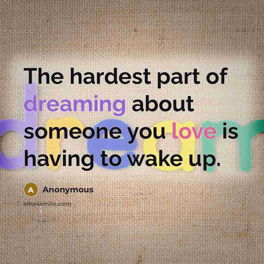 “The hardest part of dreaming about someone you love is having to wake up.” quote by Anonymous