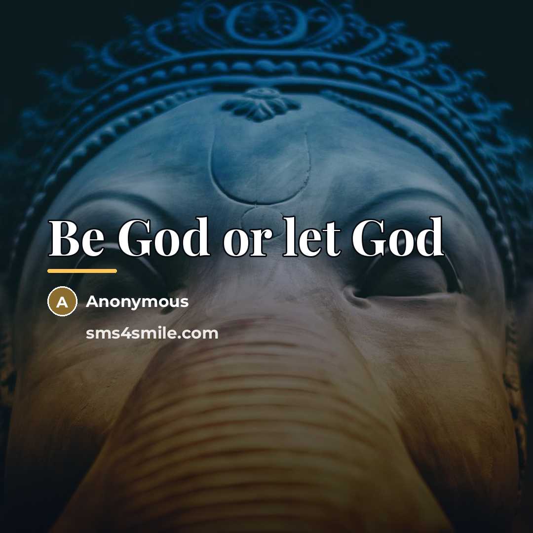 “Be God or let God…” quote by Anonymous