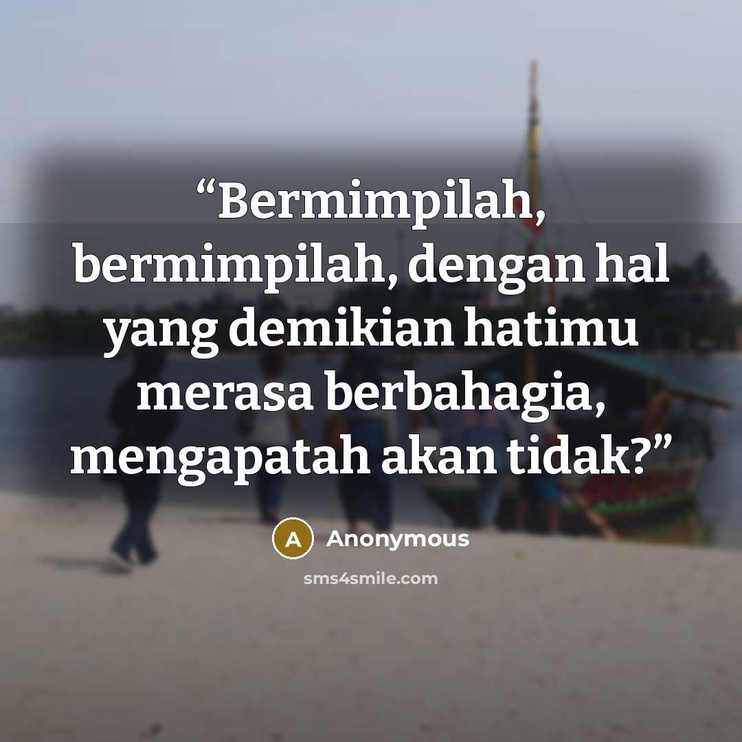 “Bermimpilah, bermimpilah, dengan hal yang demikian hatimu merasa berbahagia, mengapatah akan tidak?” quote by Anonymous