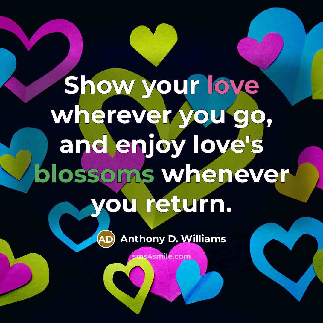 “Show your love wherever you go, and enjoy love's blossoms…” quote by Anthony D. Williams