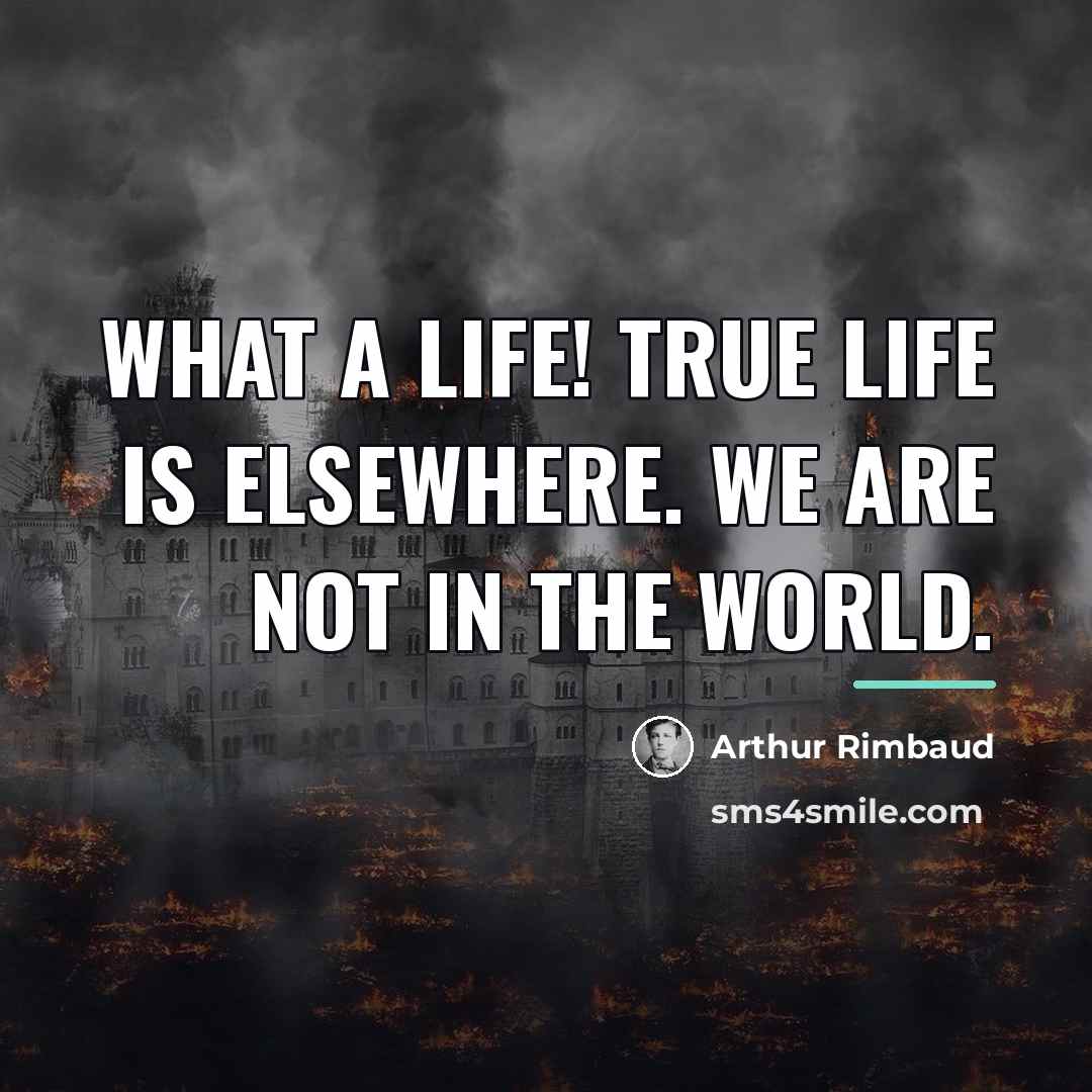 “What a life! True life is elsewhere. We are not…” quote by Arthur Rimbaud