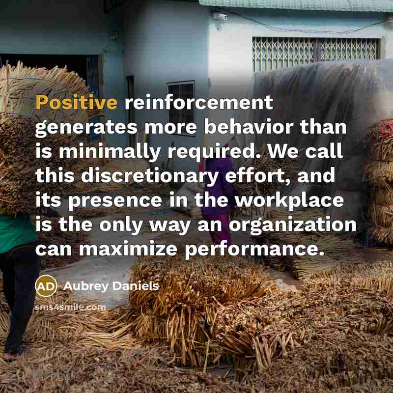 “Positive reinforcement generates more behavior than is minimally required. We…” quote by Aubrey Daniels