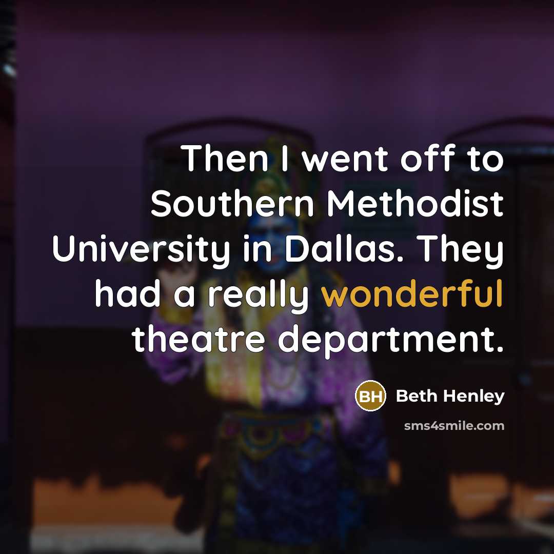 “Then I went off to Southern Methodist University in Dallas. They had a really wonderful theatre department.” quote by Beth Henley