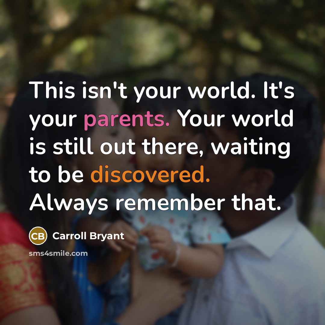 “This isn't your world. It's your parents. Your world is still out there, waiting to be discovered. Always remember that.” quote by Carroll Bryant