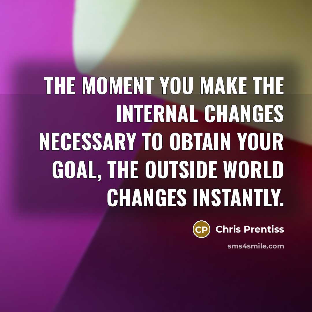 “The moment you make the internal changes necessary to obtain…” quote by Chris Prentiss