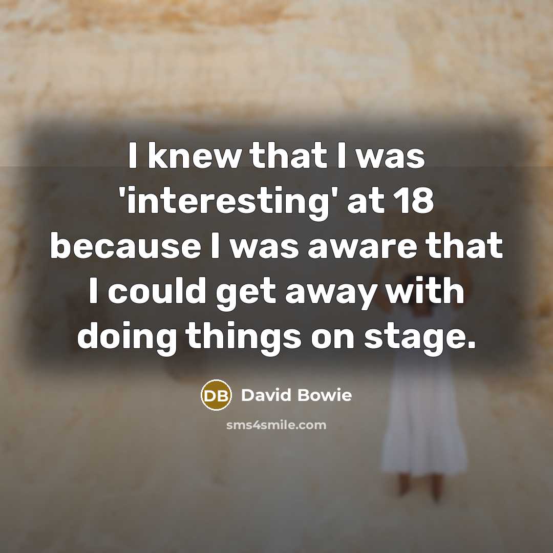 “I knew that I was 'interesting' at 18 because I…” quote by David Bowie