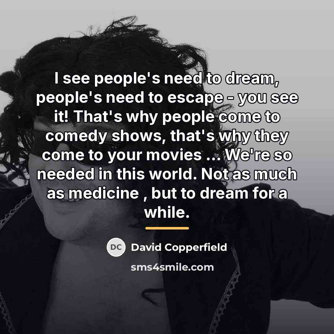 “I see people's need to dream, people's need to escape…” quote by David Copperfield