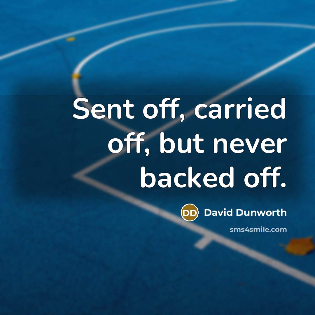 “Sent off, carried off, but never backed off.” quote by David Dunworth
