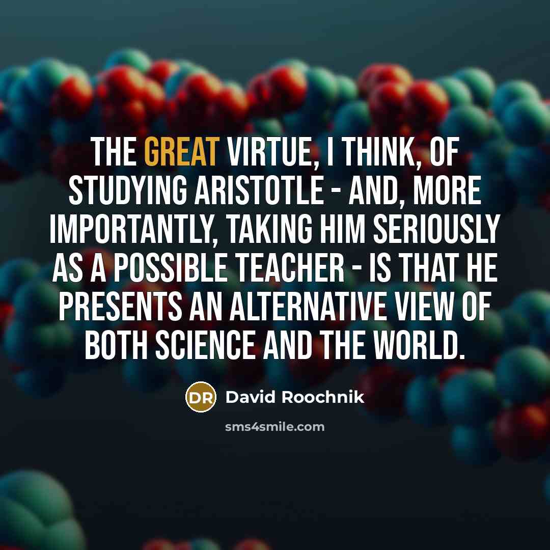 “The great virtue, I think, of studying Aristotle - and,…” quote by David Roochnik