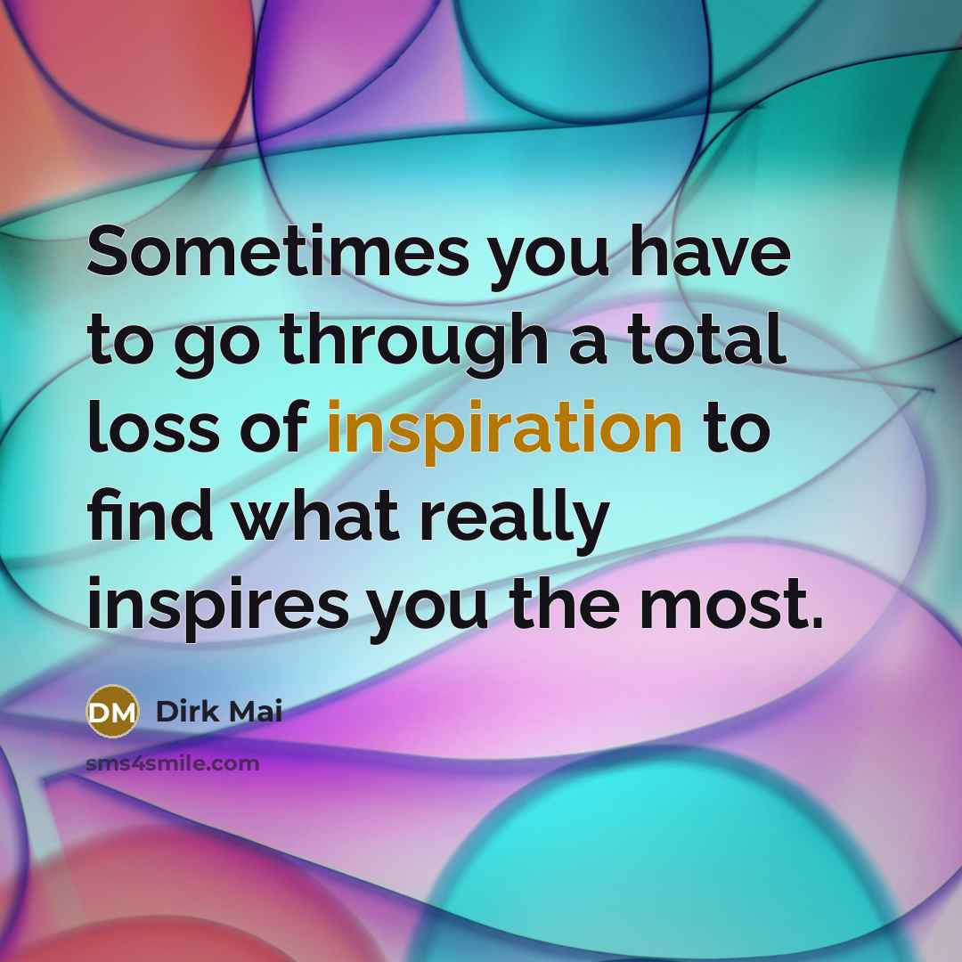 “Sometimes you have to go through a total loss of inspiration to find what really inspires you the most.” quote by Dirk Mai
